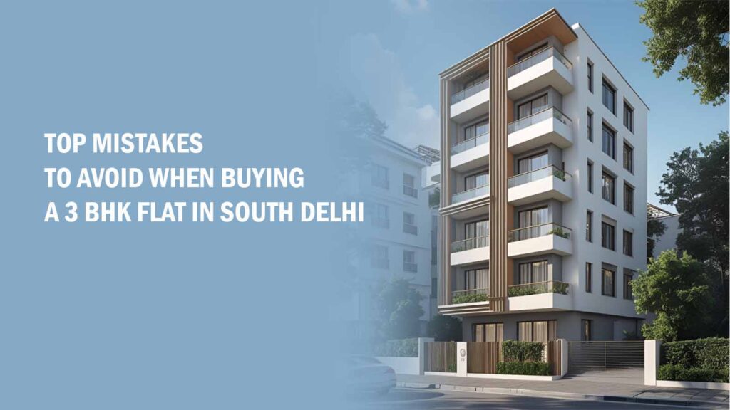 Mistakes to Avoid When Buying a 3 BHK Flat in South Delhi
