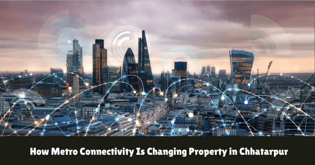 How Metro Connectivity Is Changing Property in Chhatarpur